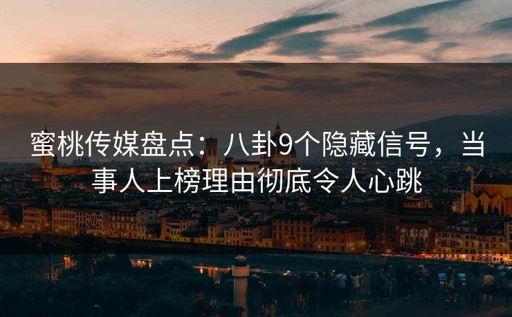 蜜桃传媒盘点：八卦9个隐藏信号，当事人上榜理由彻底令人心跳