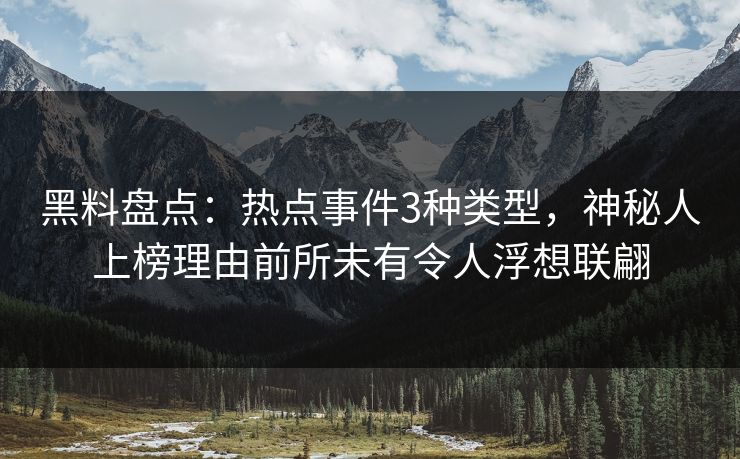 黑料盘点：热点事件3种类型，神秘人上榜理由前所未有令人浮想联翩