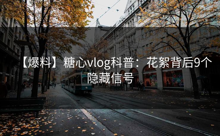 【爆料】糖心vlog科普：花絮背后9个隐藏信号
