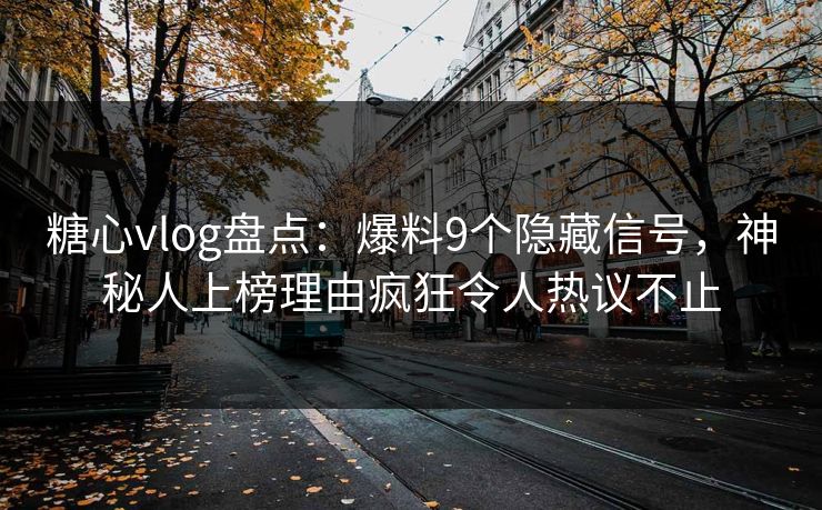糖心vlog盘点：爆料9个隐藏信号，神秘人上榜理由疯狂令人热议不止