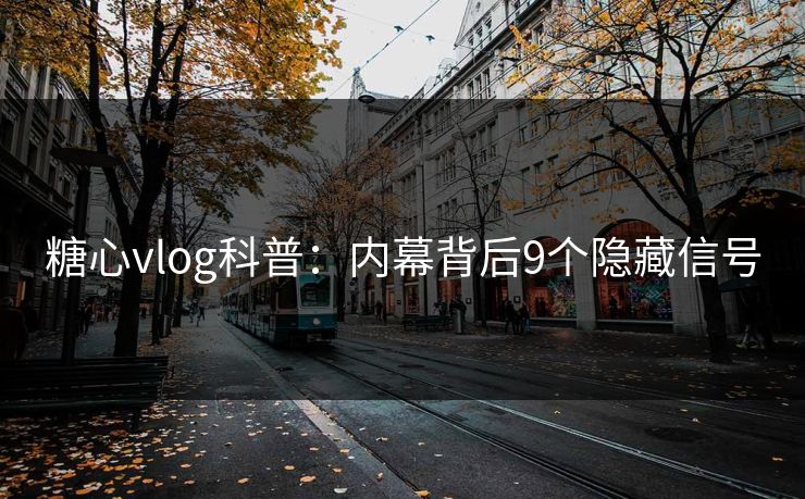 糖心vlog科普：内幕背后9个隐藏信号